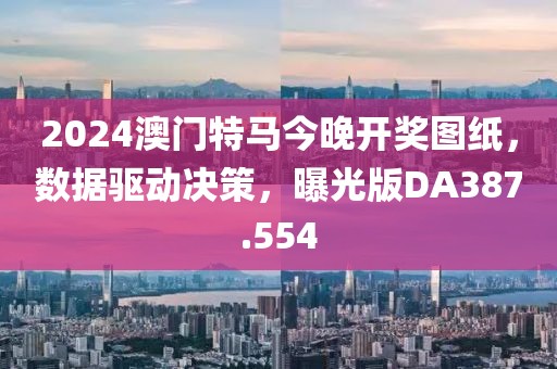 2024澳门特马今晚开奖图纸，数据驱动决策，曝光版DA387.554