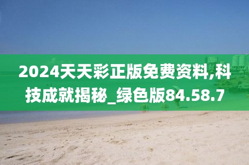 2024天天彩正版免费资料,科技成就揭秘_绿色版84.58.7
