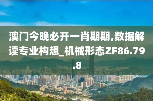 澳门今晚必开一肖期期,数据解读专业构想_机械形态ZF86.79.8