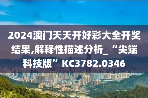 2024澳门天天开好彩大全开奖结果,解释性描述分析_“尖端科技版”KC3782.0346