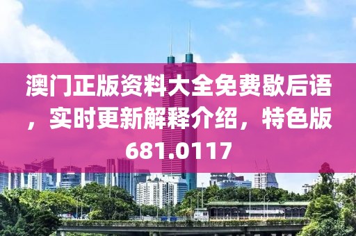 澳门正版资料大全免费歇后语，实时更新解释介绍，特色版681.0117