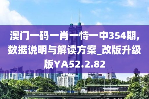 澳门一码一肖一恃一中354期,数据说明与解读方案_改版升级版YA52.2.82