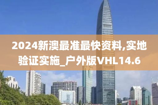 2024新澳最准最快资料,实地验证实施_户外版VHL14.6