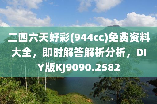 二四六天好彩(944cc)免费资料大全，即时解答解析分析，DIY版KJ9090.2582
