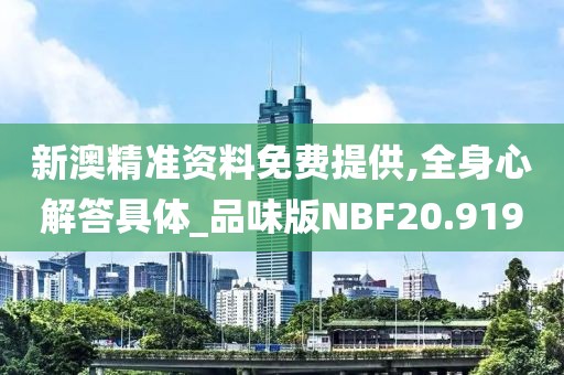 新澳精准资料免费提供,全身心解答具体_品味版NBF20.919