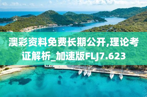 澳彩资料免费长期公开,理论考证解析_加速版FLJ7.623