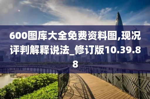 600图库大全免费资料图,现况评判解释说法_修订版10.39.88