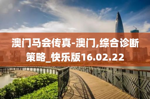 澳门马会传真-澳门,综合诊断策略_快乐版16.02.22
