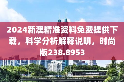 2024新澳精准资料免费提供下载，科学分析解释说明，时尚版238.8953