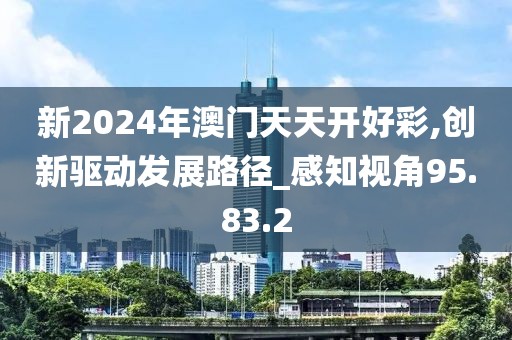 新2024年澳门天天开好彩,创新驱动发展路径_感知视角95.83.2