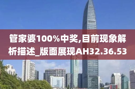 管家婆100%中奖,目前现象解析描述_版面展现AH32.36.53