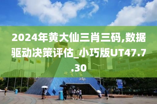 2024年黄大仙三肖三码,数据驱动决策评估_小巧版UT47.7.30