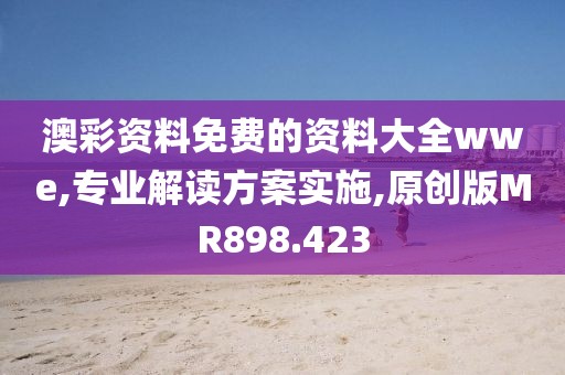 澳彩资料免费的资料大全wwe,专业解读方案实施,原创版MR898.423