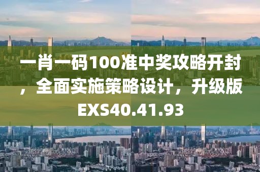 一肖一码100准中奖攻略开封，全面实施策略设计，升级版EXS40.41.93