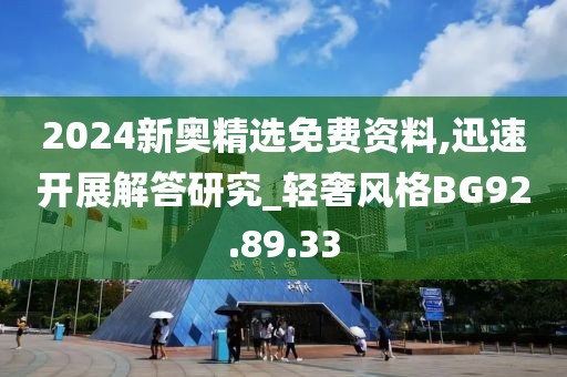 2024新奥精选免费资料,迅速开展解答研究_轻奢风格BG92.89.33