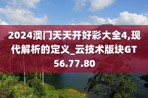 2024澳门天天开好彩大全4,现代解析的定义_云技术版块GT56.77.80