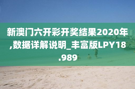 新澳门六开彩开奖结果2020年,数据详解说明_丰富版LPY18.989