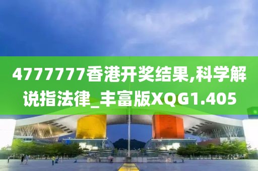 4777777香港开奖结果,科学解说指法律_丰富版XQG1.405
