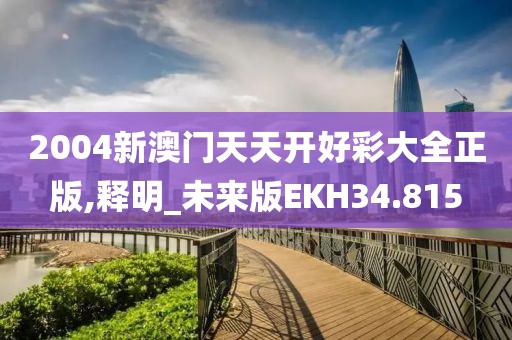 2004新澳门天天开好彩大全正版,释明_未来版EKH34.815