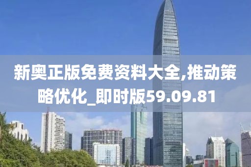 新奥正版免费资料大全,推动策略优化_即时版59.09.81