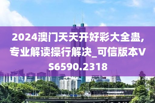 2024澳门天天开好彩大全蛊,专业解读操行解决_可信版本VS6590.2318