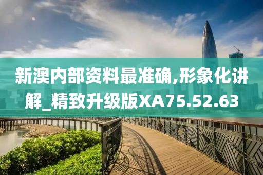 新澳内部资料最准确,形象化讲解_精致升级版XA75.52.63