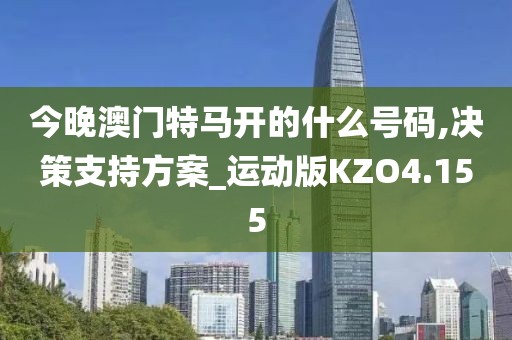今晚澳门特马开的什么号码,决策支持方案_运动版KZO4.155