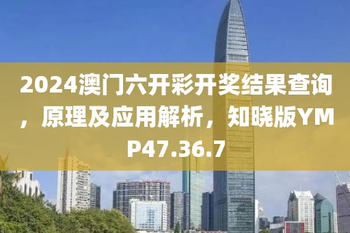 2024澳门六开彩开奖结果查询，原理及应用解析，知晓版YMP47.36.7