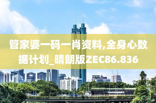 管家婆一码一肖资料,全身心数据计划_晴朗版ZEC86.836