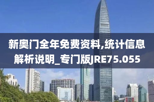 新奥门全年免费资料,统计信息解析说明_专门版JRE75.055