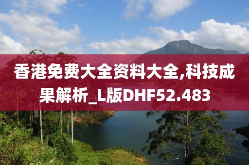 香港免费大全资料大全,科技成果解析_L版DHF52.483