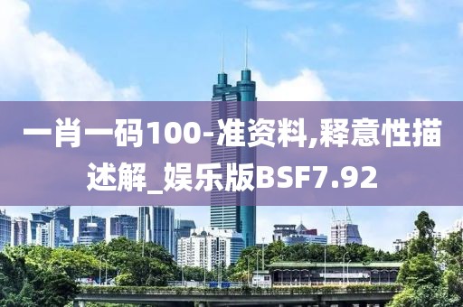 一肖一码100-准资料,释意性描述解_娱乐版BSF7.92