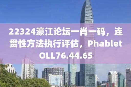 22324濠江论坛一肖一码，连贯性方法执行评估，PhabletOLL76.44.65