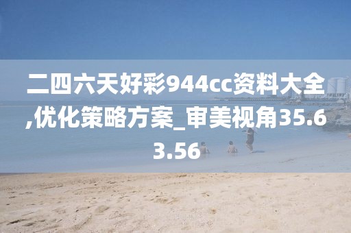 二四六天好彩944cc资料大全,优化策略方案_审美视角35.63.56