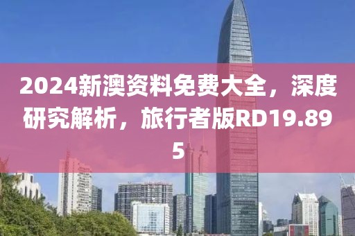 2024新澳资料免费大全，深度研究解析，旅行者版RD19.895