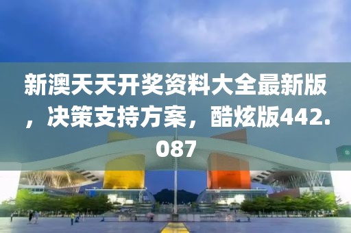 新澳天天开奖资料大全最新版，决策支持方案，酷炫版442.087