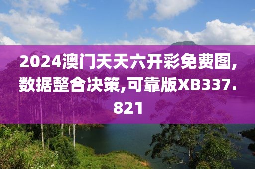 2024澳门天天六开彩免费图,数据整合决策,可靠版XB337.821