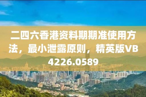 二四六香港资料期期准使用方法，最小泄露原则，精英版VB4226.0589