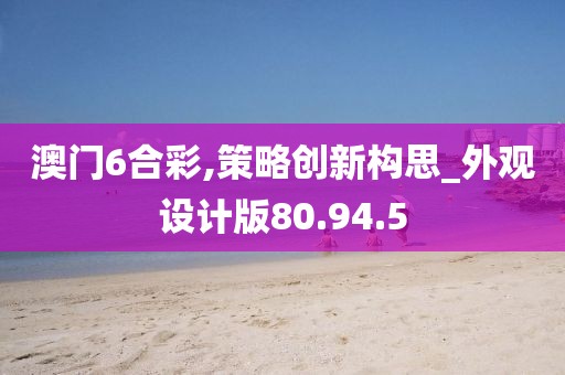 澳门6合彩,策略创新构思_外观设计版80.94.5