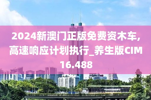 2024新澳门正版免费资木车,高速响应计划执行_养生版CIM16.488