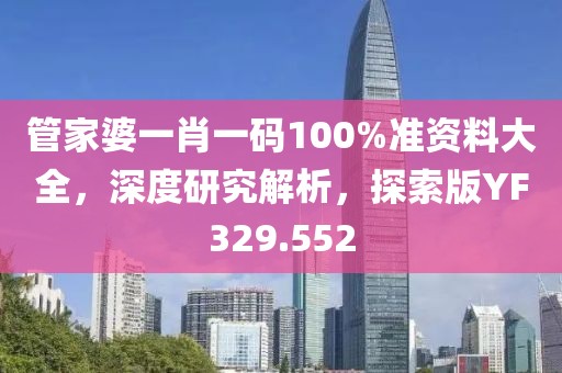 管家婆一肖一码100%准资料大全，深度研究解析，探索版YF329.552