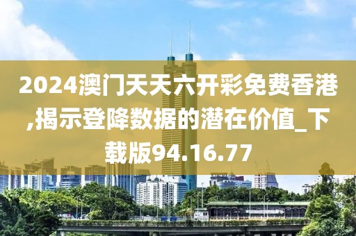 2024澳门天天六开彩免费香港,揭示登降数据的潜在价值_下载版94.16.77