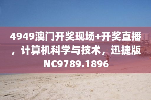 4949澳门开奖现场+开奖直播，计算机科学与技术，迅捷版NC9789.1896