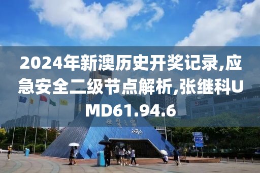2024年新澳历史开奖记录,应急安全二级节点解析,张继科UMD61.94.6