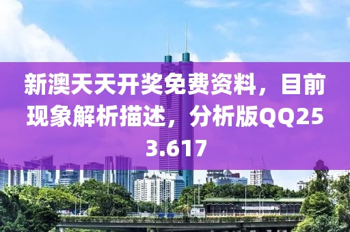 新澳天天开奖免费资料，目前现象解析描述，分析版QQ253.617