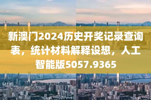 新澳门2024历史开奖记录查询表，统计材料解释设想，人工智能版5057.9365