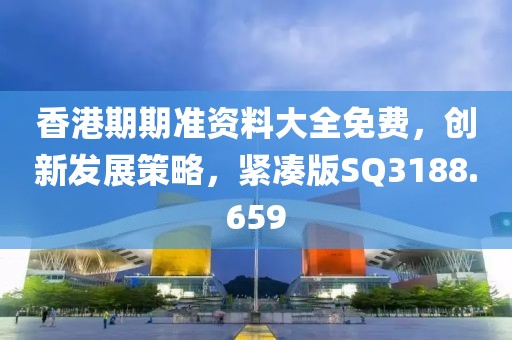 香港期期准资料大全免费，创新发展策略，紧凑版SQ3188.659