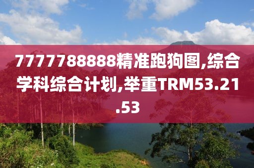 7777788888精准跑狗图,综合学科综合计划,举重TRM53.21.53