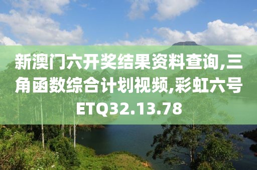 新澳门六开奖结果资料查询,三角函数综合计划视频,彩虹六号ETQ32.13.78