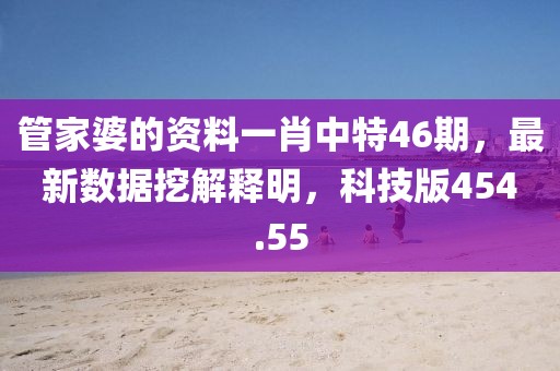 管家婆的资料一肖中特46期，最新数据挖解释明，科技版454.55